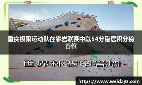 重庆极限运动队在攀岩联赛中以54分稳居积分榜首位