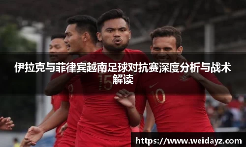 伊拉克与菲律宾越南足球对抗赛深度分析与战术解读